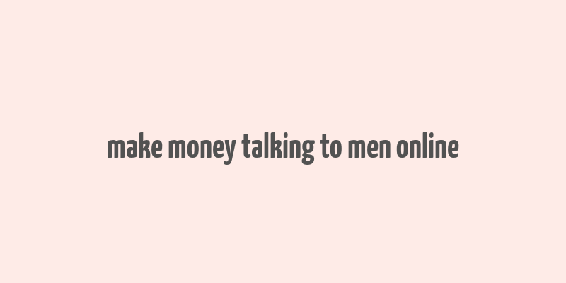 make money talking to men online