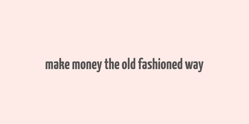 make money the old fashioned way