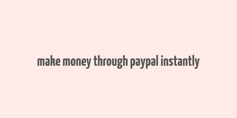 make money through paypal instantly