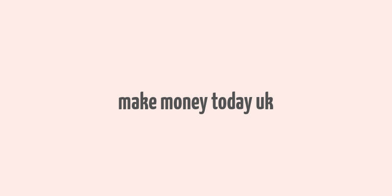 make money today uk