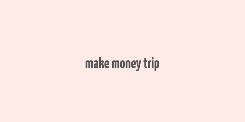 make money trip