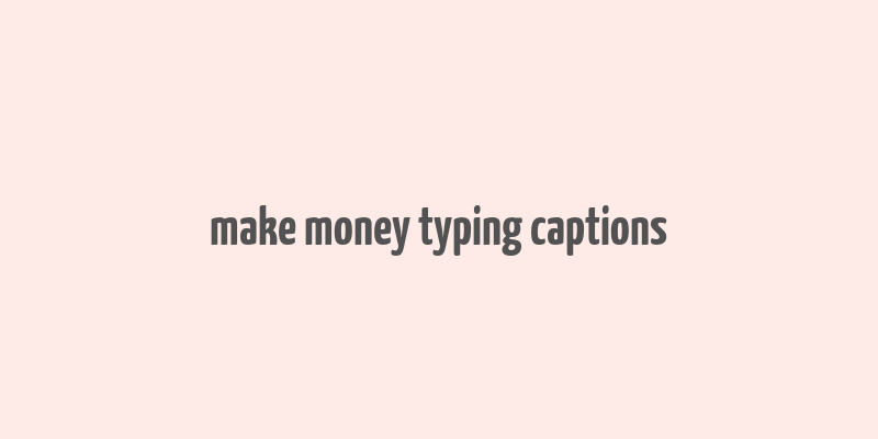 make money typing captions