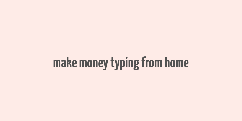 make money typing from home