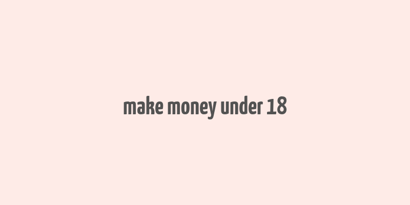 make money under 18