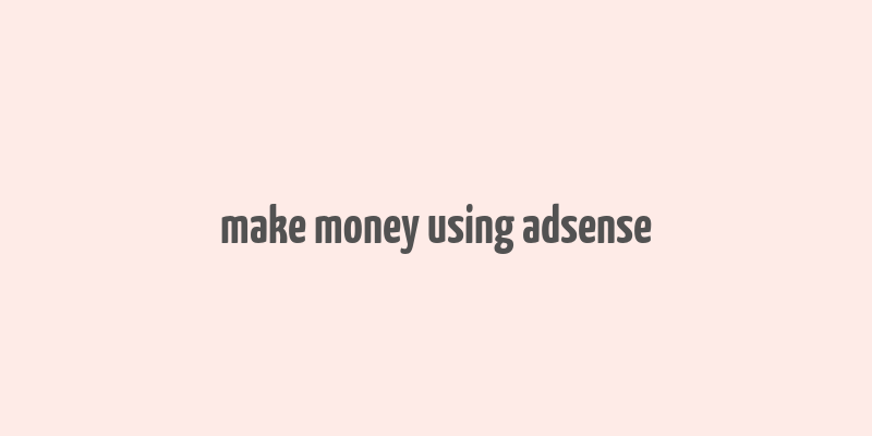 make money using adsense