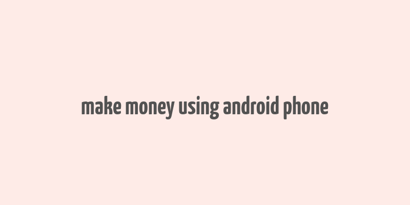 make money using android phone