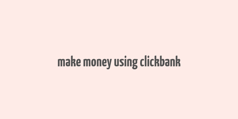 make money using clickbank