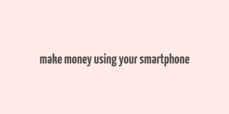 make money using your smartphone