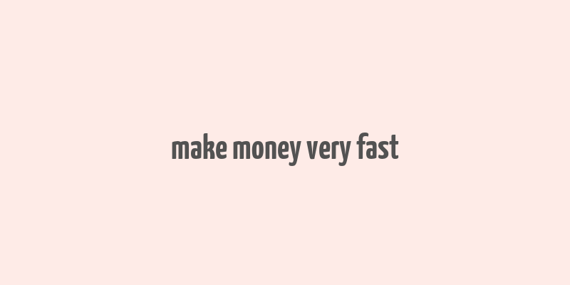 make money very fast