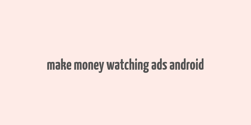 make money watching ads android