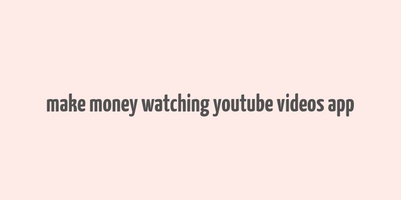 make money watching youtube videos app