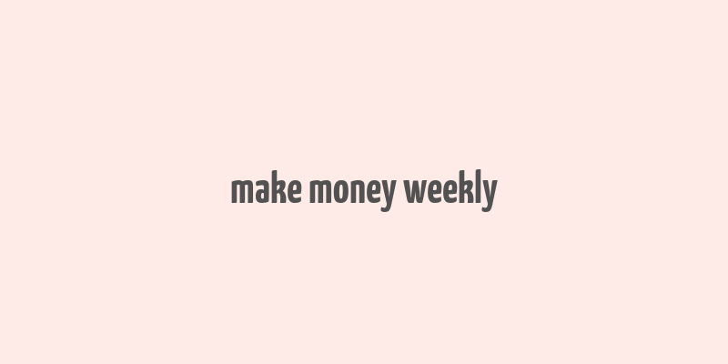 make money weekly