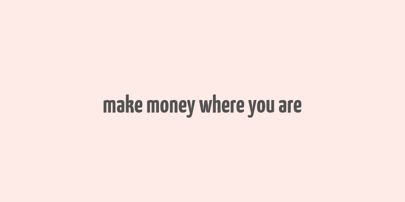 make money where you are