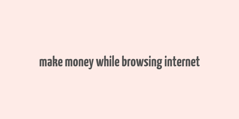 make money while browsing internet