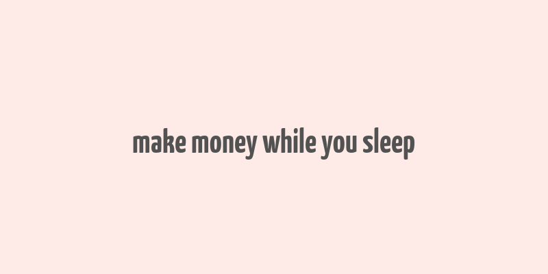 make money while you sleep