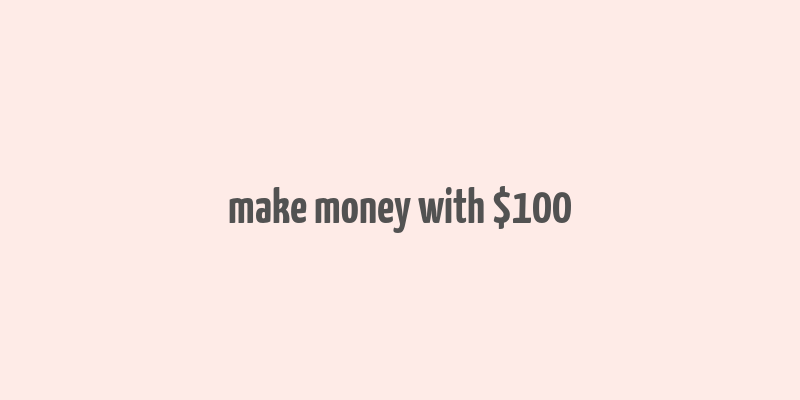 make money with $100