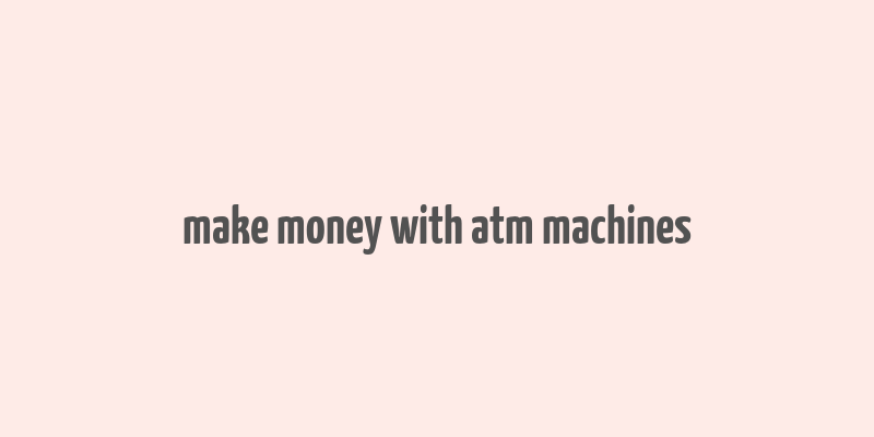 make money with atm machines