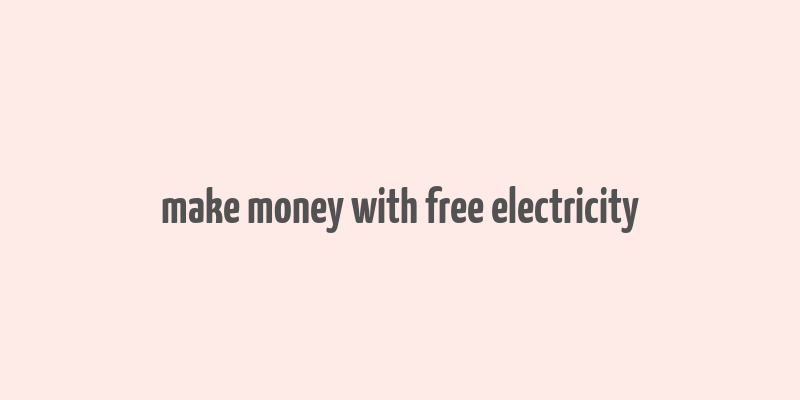 make money with free electricity