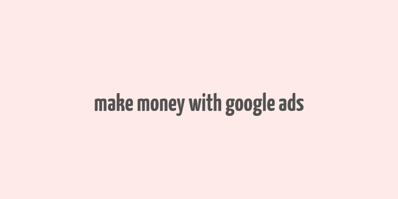 make money with google ads