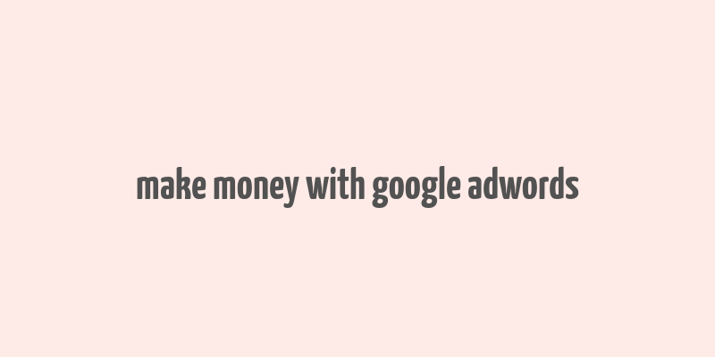 make money with google adwords