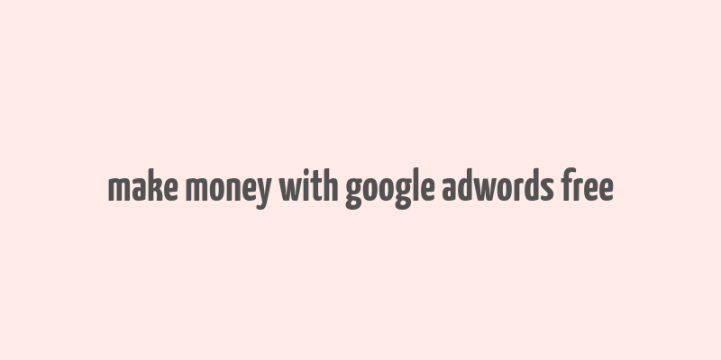 make money with google adwords free