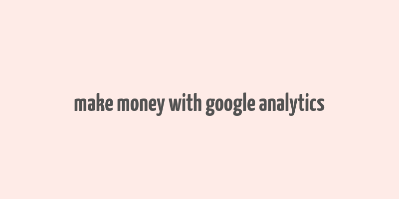 make money with google analytics