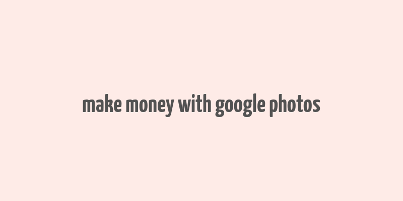 make money with google photos