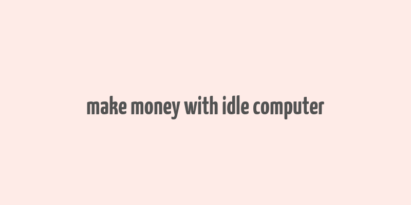 make money with idle computer