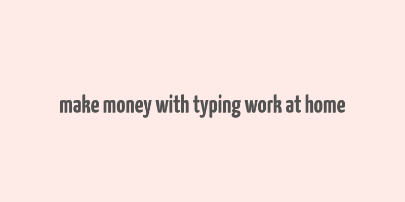 make money with typing work at home