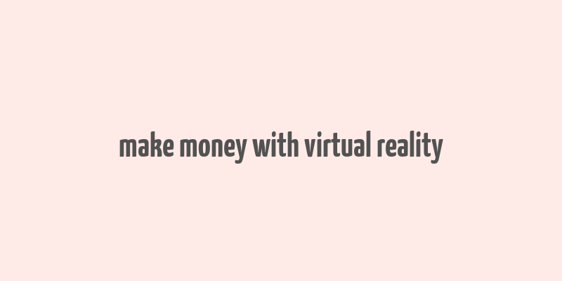 make money with virtual reality