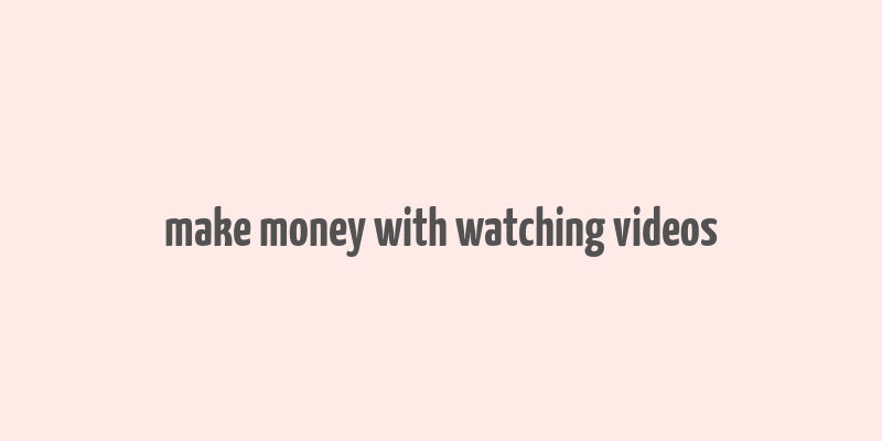 make money with watching videos