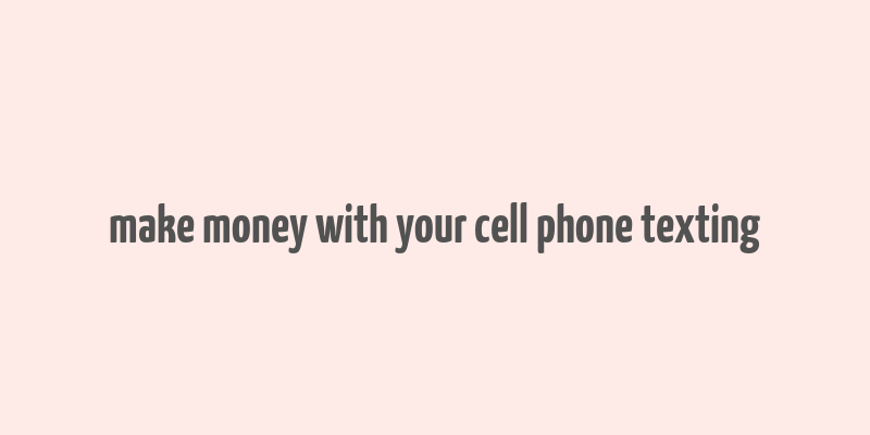 make money with your cell phone texting