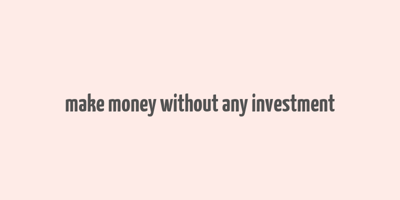 make money without any investment