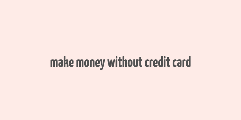 make money without credit card