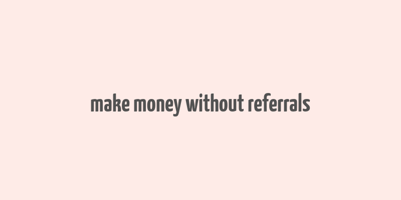 make money without referrals