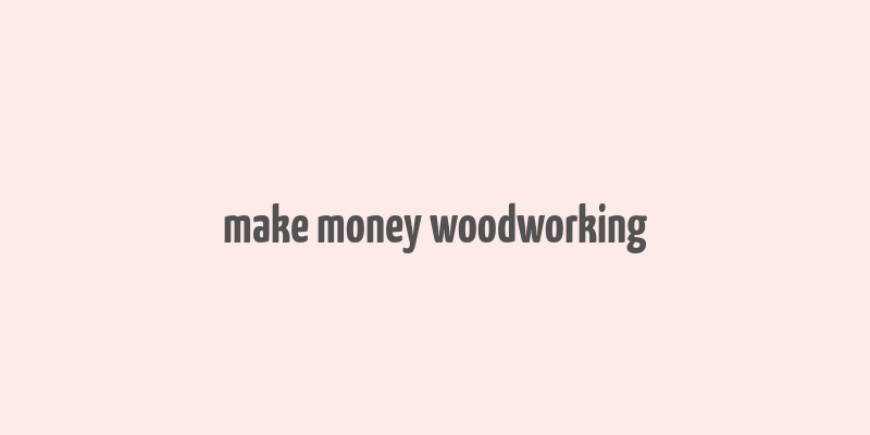 make money woodworking