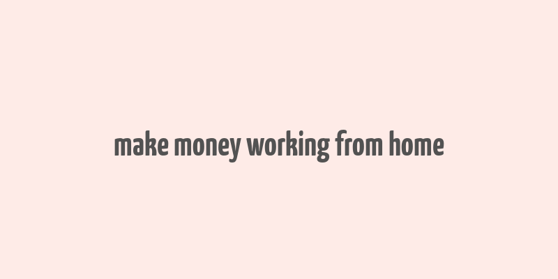 make money working from home