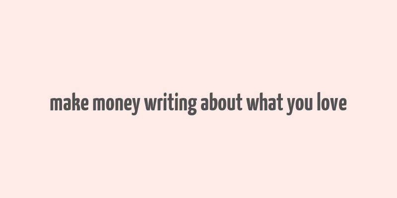 make money writing about what you love