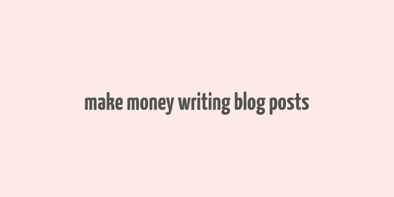 make money writing blog posts