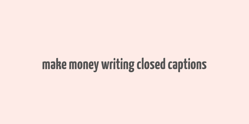 make money writing closed captions