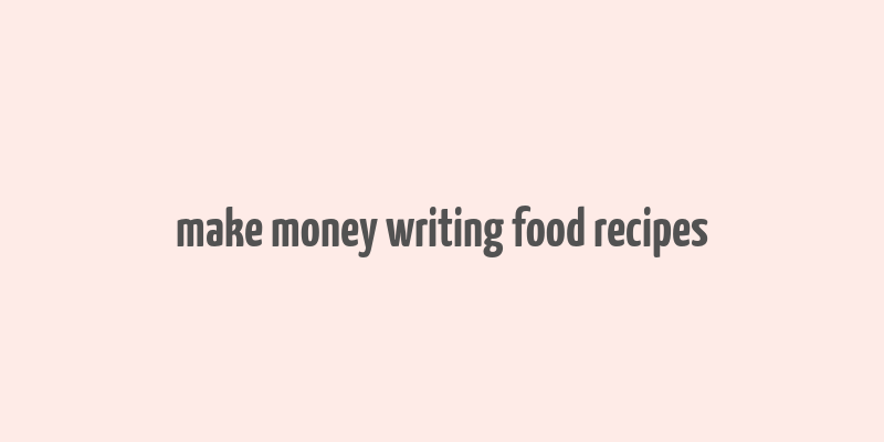 make money writing food recipes