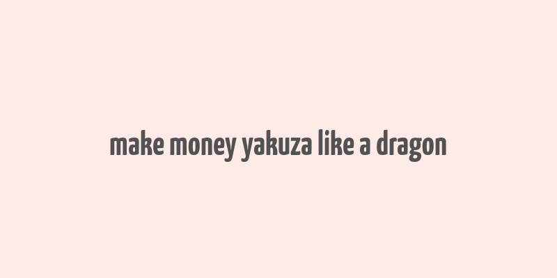 make money yakuza like a dragon