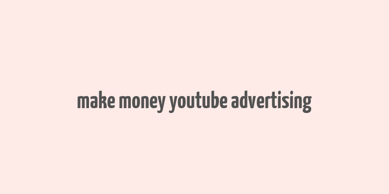 make money youtube advertising