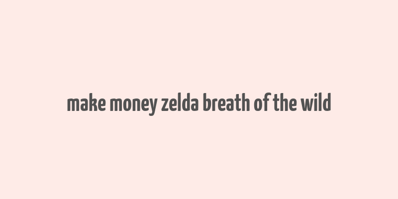 make money zelda breath of the wild