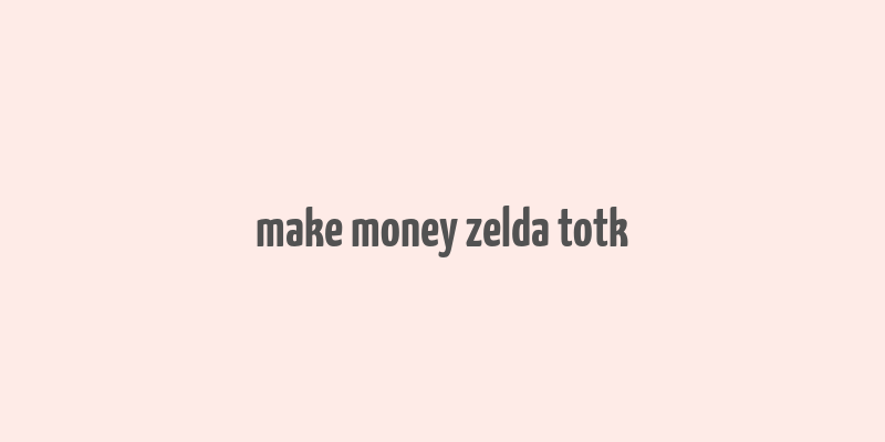 make money zelda totk