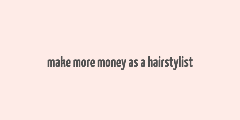 make more money as a hairstylist