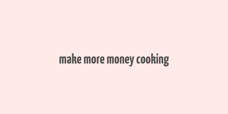 make more money cooking