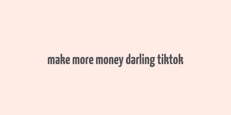 make more money darling tiktok