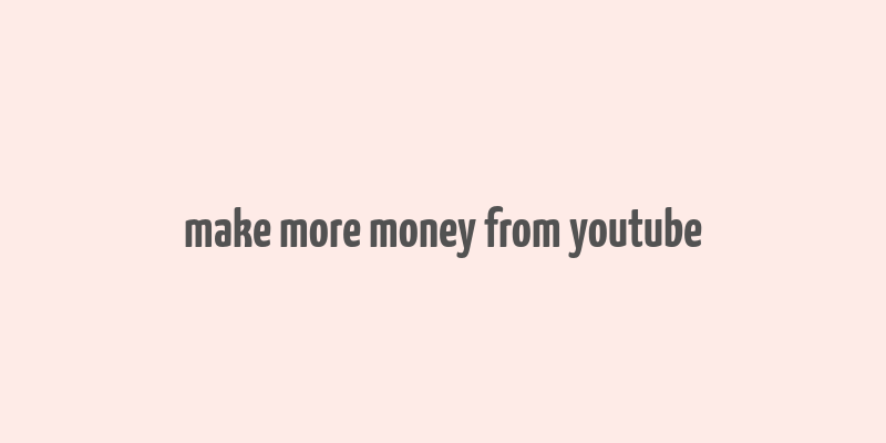 make more money from youtube