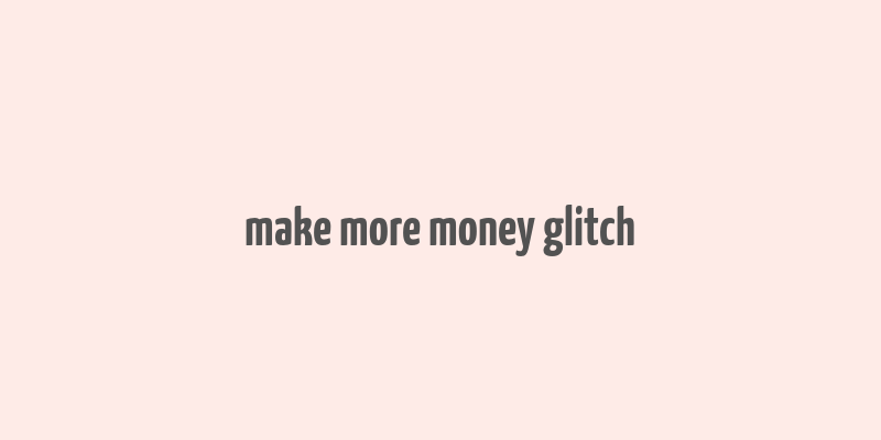 make more money glitch